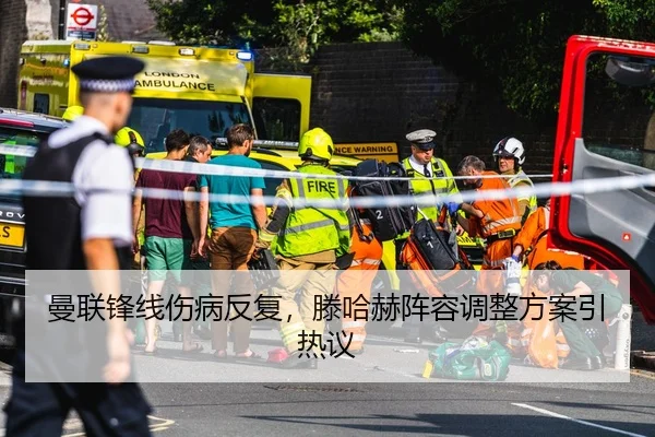 曼联锋线伤病反复，滕哈赫阵容调整方案引热议